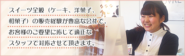 �X�C�[�c�S�ʁi�P�[�L�A�m�َq�A�a�َq�j�̔̔��o�����L�x�ȉ�ЂŁA���q�l�̂��v�]�ɉ����ēK���ȃX�^�b�t�őΉ������Ē����܂��B